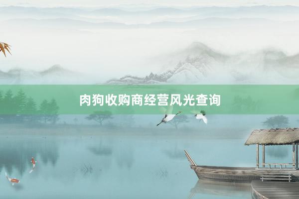 肉狗收购商经营风光查询